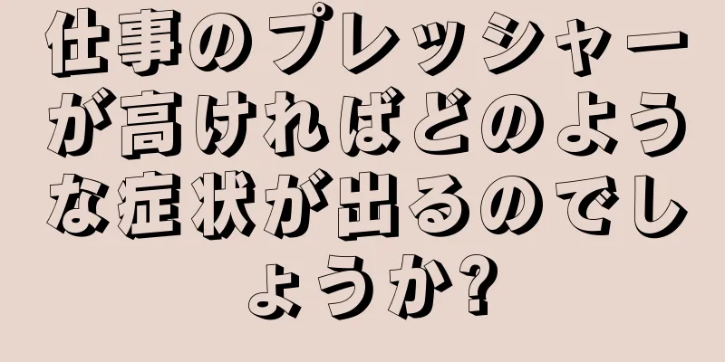 仕事のプレッシャーが高ければどのような症状が出るのでしょうか?