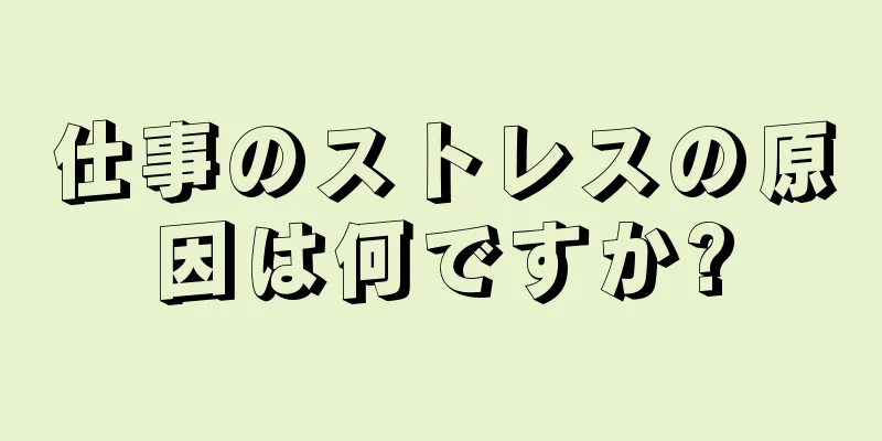 仕事のストレスの原因は何ですか?