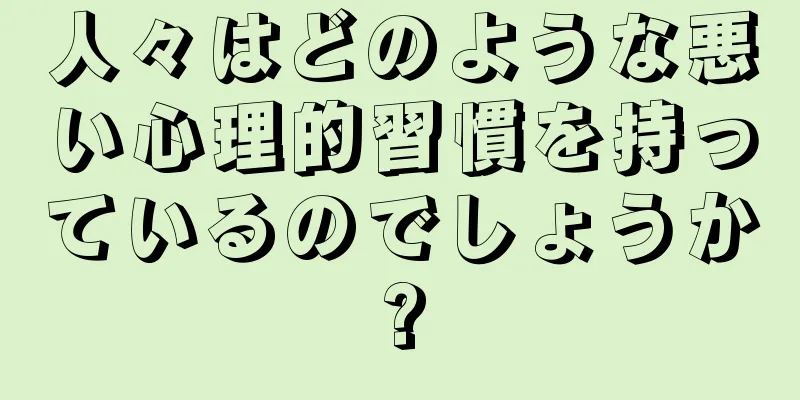 人々はどのような悪い心理的習慣を持っているのでしょうか?