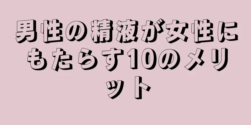 男性の精液が女性にもたらす10のメリット