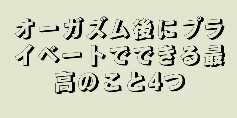 オーガズム後にプライベートでできる最高のこと4つ