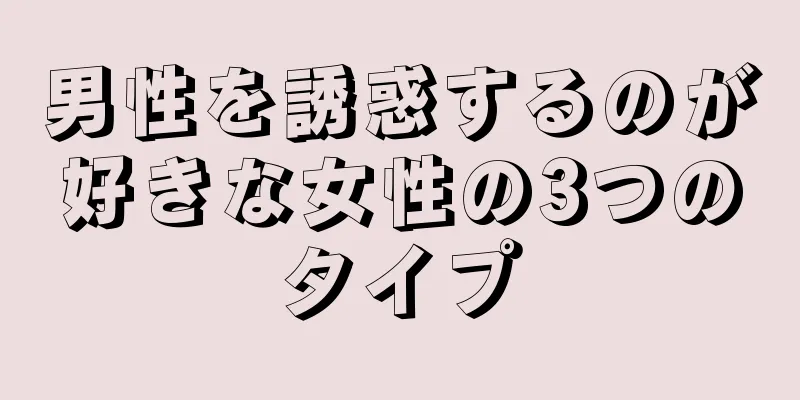 男性を誘惑するのが好きな女性の3つのタイプ