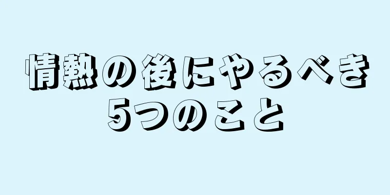 情熱の後にやるべき5つのこと