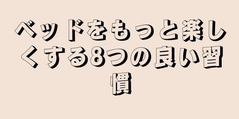 ベッドをもっと楽しくする8つの良い習慣