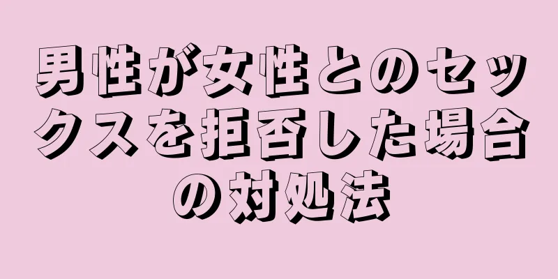 男性が女性とのセックスを拒否した場合の対処法