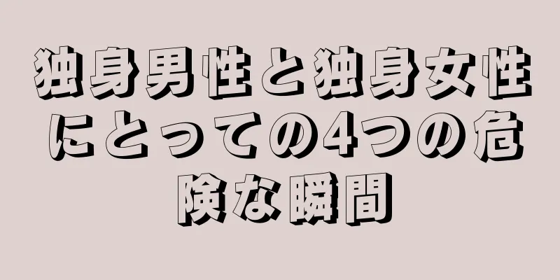 独身男性と独身女性にとっての4つの危険な瞬間