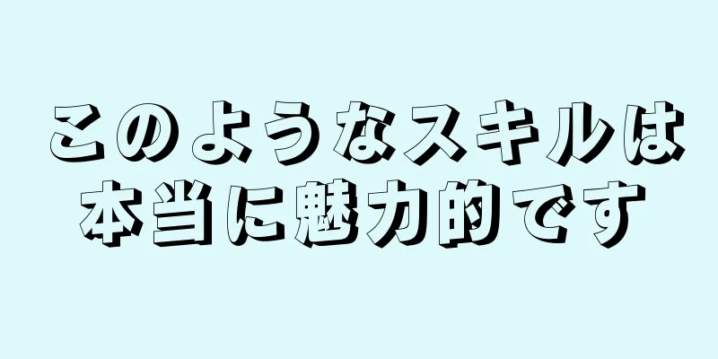 このようなスキルは本当に魅力的です