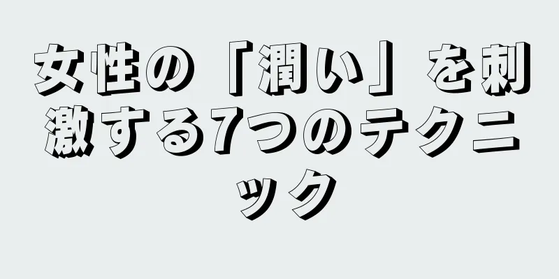 女性の「潤い」を刺激する7つのテクニック