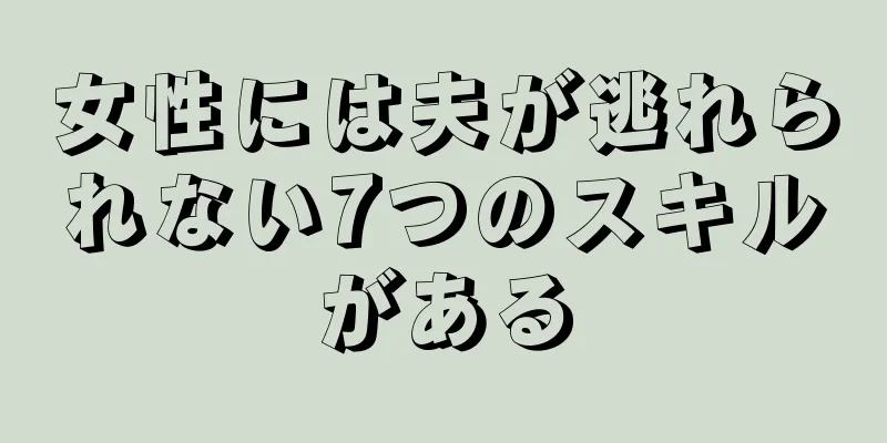 女性には夫が逃れられない7つのスキルがある
