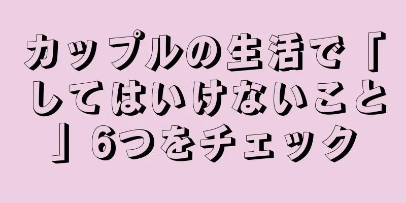 カップルの生活で「してはいけないこと」6つをチェック