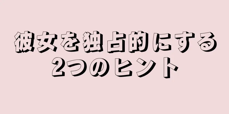 彼女を独占的にする2つのヒント