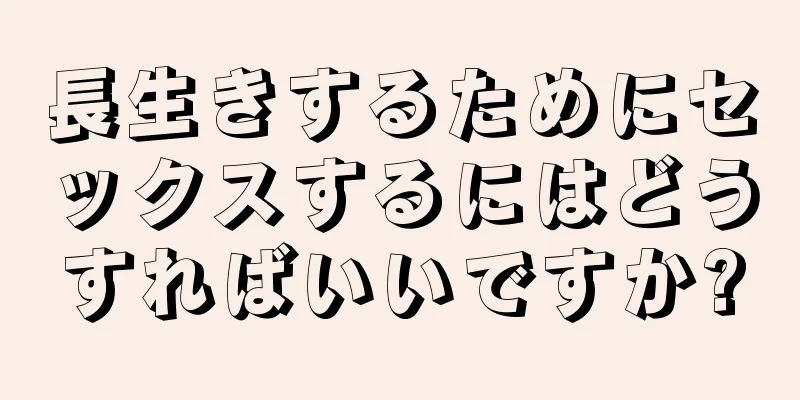 長生きするためにセックスするにはどうすればいいですか?