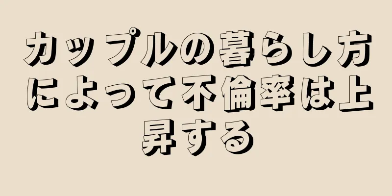 カップルの暮らし方によって不倫率は上昇する