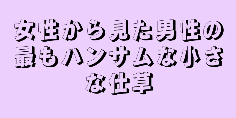 女性から見た男性の最もハンサムな小さな仕草