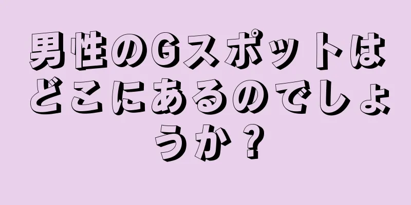 男性のGスポットはどこにあるのでしょうか？