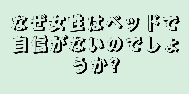 なぜ女性はベッドで自信がないのでしょうか?