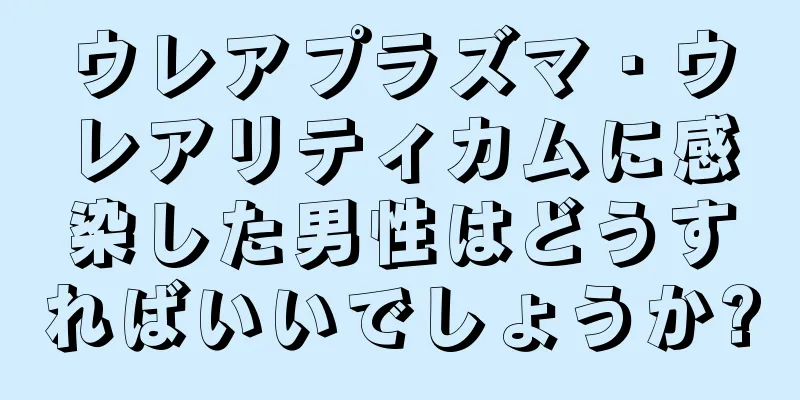 ウレアプラズマ・ウレアリティカムに感染した男性はどうすればいいでしょうか?