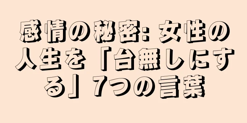 感情の秘密: 女性の人生を「台無しにする」7つの言葉