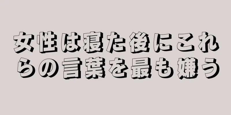 女性は寝た後にこれらの言葉を最も嫌う