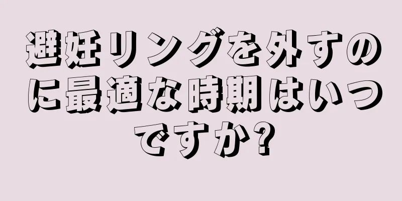 避妊リングを外すのに最適な時期はいつですか?