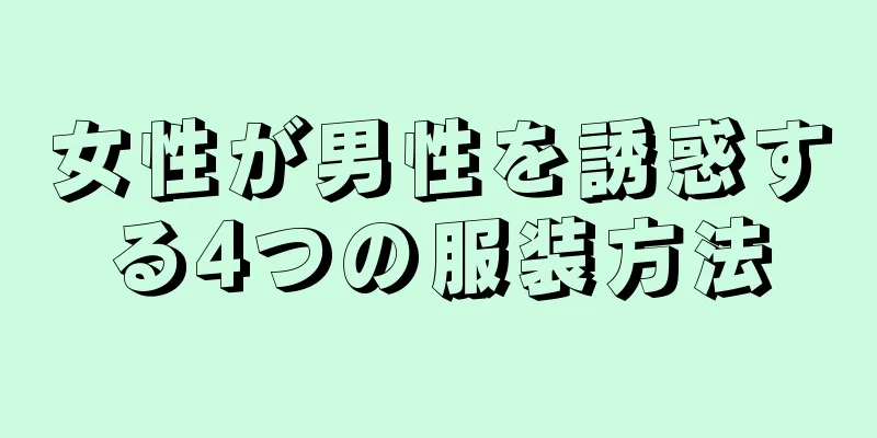 女性が男性を誘惑する4つの服装方法