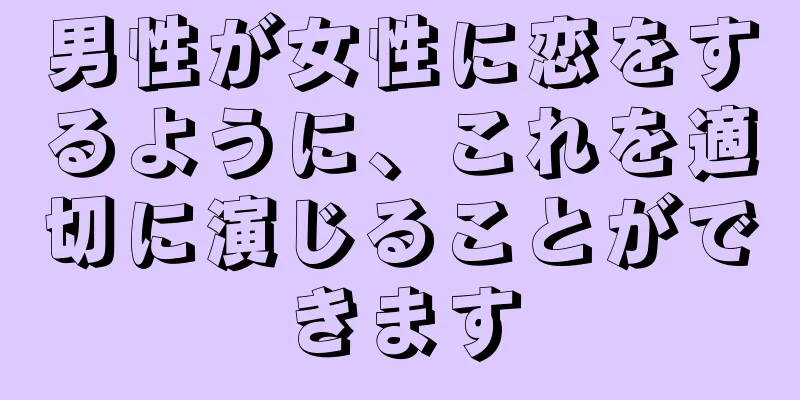 男性が女性に恋をするように、これを適切に演じることができます