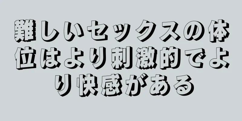 難しいセックスの体位はより刺激的でより快感がある