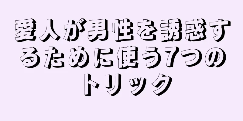 愛人が男性を誘惑するために使う7つのトリック
