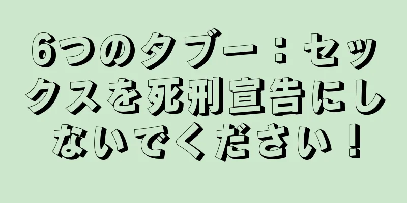 6つのタブー：セックスを死刑宣告にしないでください！