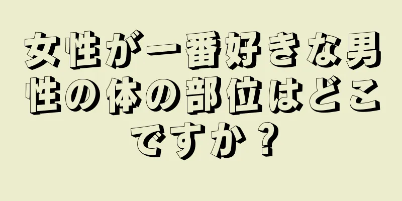 女性が一番好きな男性の体の部位はどこですか？