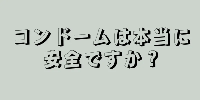 コンドームは本当に安全ですか？