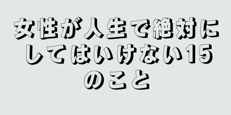 女性が人生で絶対にしてはいけない15のこと
