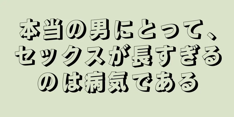 本当の男にとって、セックスが長すぎるのは病気である