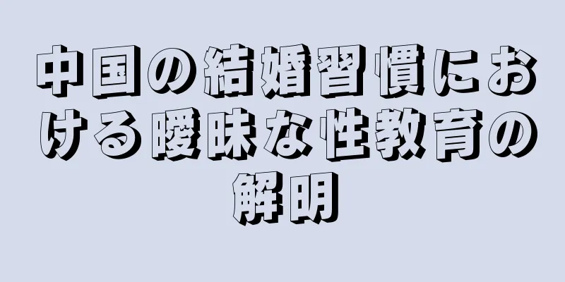 中国の結婚習慣における曖昧な性教育の解明