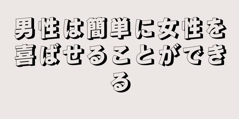男性は簡単に女性を喜ばせることができる