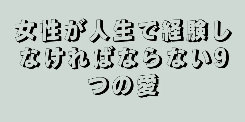 女性が人生で経験しなければならない9つの愛