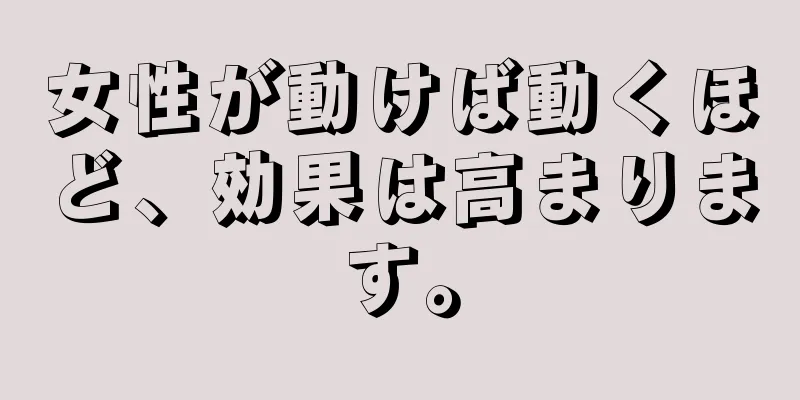 女性が動けば動くほど、効果は高まります。