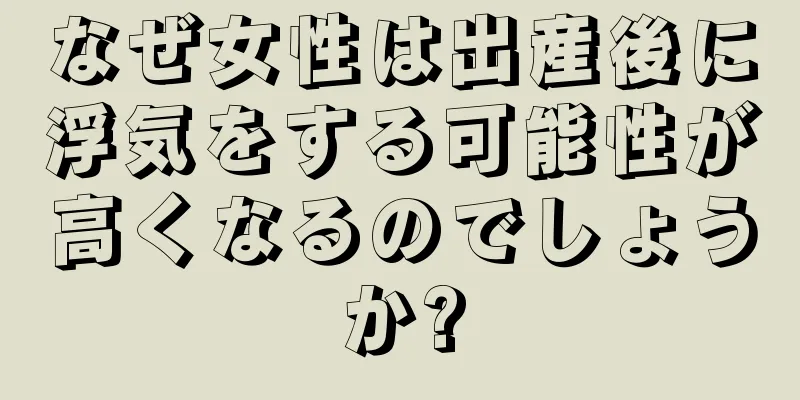 なぜ女性は出産後に浮気をする可能性が高くなるのでしょうか?