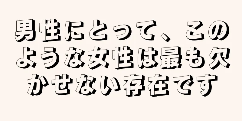 男性にとって、このような女性は最も欠かせない存在です