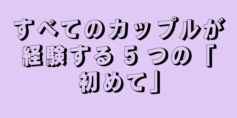 すべてのカップルが経験する 5 つの「初めて」