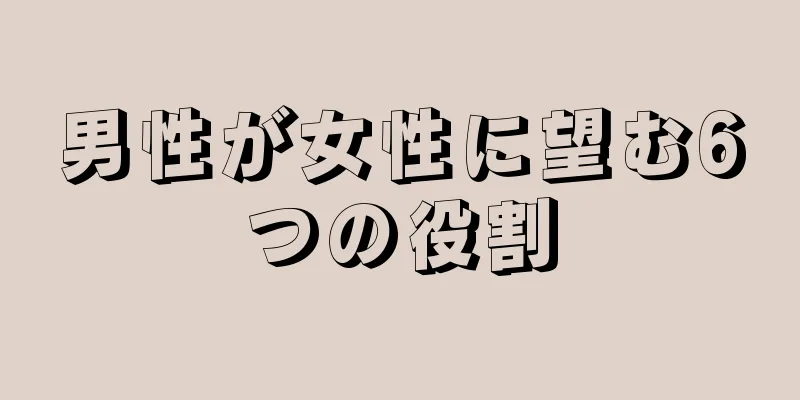 男性が女性に望む6つの役割