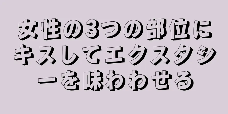 女性の3つの部位にキスしてエクスタシーを味わわせる