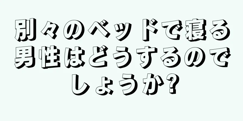 別々のベッドで寝る男性はどうするのでしょうか?