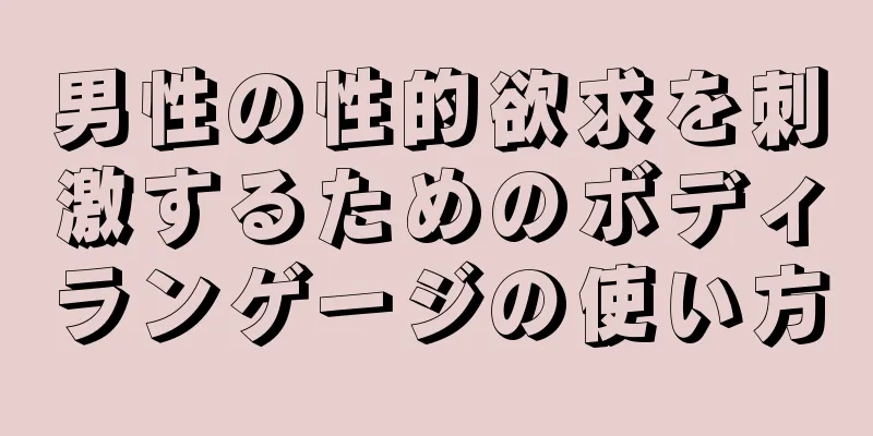 男性の性的欲求を刺激するためのボディランゲージの使い方