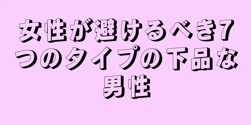 女性が避けるべき7つのタイプの下品な男性