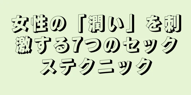女性の「潤い」を刺激する7つのセックステクニック