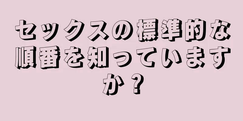セックスの標準的な順番を知っていますか？