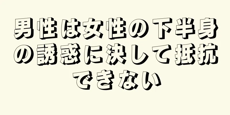 男性は女性の下半身の誘惑に決して抵抗できない