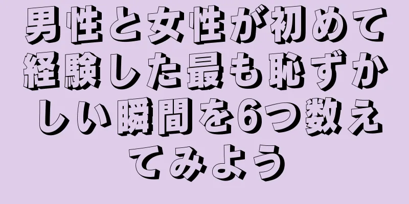 男性と女性が初めて経験した最も恥ずかしい瞬間を6つ数えてみよう