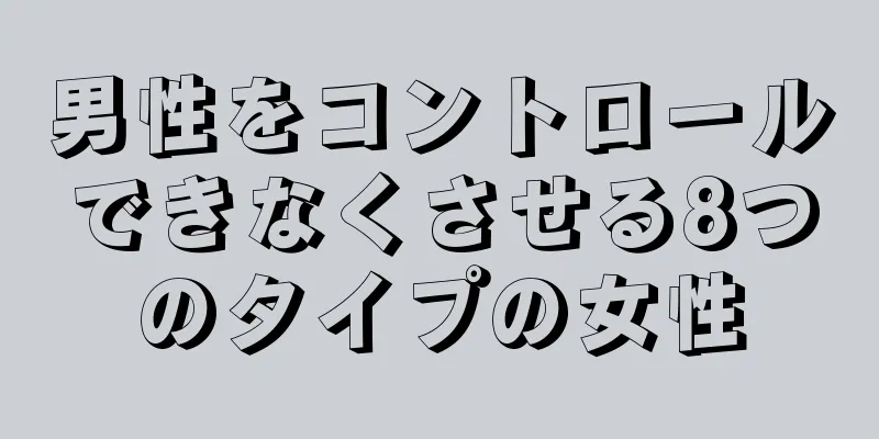 男性をコントロールできなくさせる8つのタイプの女性